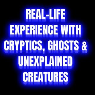 Real-life Experience with Cryptics, Ghosts & Unexplained Creatures