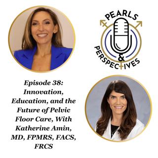 Pearls & Perspectives: Innovation, Education, and the Future of Pelvic Floor Care, With Katherine Amin, MD, FPMRS, FACS, FRCS