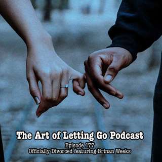 The Art of Letting Go EP 177 (Officially Divorced featuring Brinan Weeks)