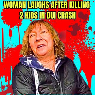 Woman Laughs After Killing 2 Kids in DUI Crash