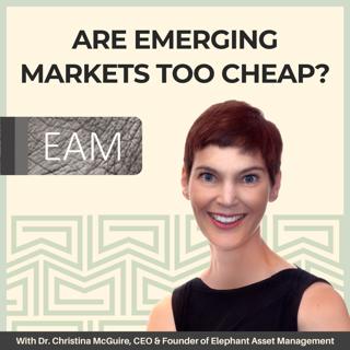 Are Emerging Markets Too Cheap? With Dr. Christina McGuire, CEO and Founder of Elephant Asset Management, Explains Why She is so Excited about the Opportunity Set