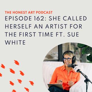 Episode 162: She Called Herself an Artist for the First Time ft. Sue White