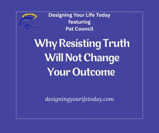 Why Resisting Truth Will Not Change Your Outcome