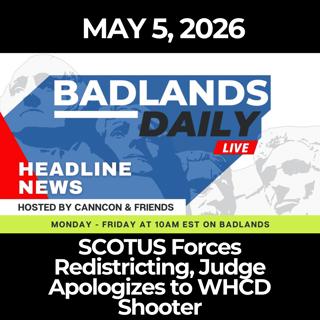 Badlands Daily: 5/5/26 - SCOTUS Forces Redistricting, Judge Apologizes to WHCD Shooter