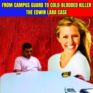 From Campus Guard to Cold-Blooded Killer: The Edwin Lara Case