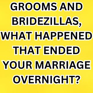 Grooms and BRIDEZILLAS, What Happened That Ended Your MARRIAGE Overnight?