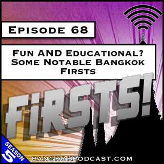Fun AND Educational? Some Notable Bangkok Firsts [S5.E68]
