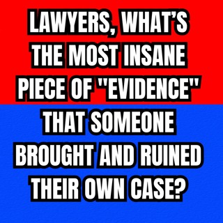 Lawyers, What’s the Most Insane Piece of "Evidence" That Someone Brought and Ruined Their Own Case?