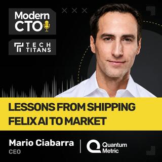 Tech Titans: Lessons From Shipping Felix AI to Market with Mario Ciabarra, CEO of Quantum Metric 