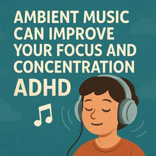 Ambient Music Can Improve Your Focus And Concentration ADHD
