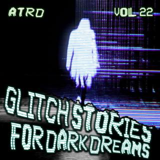 Scary Stories For Dark Dreams - Glitch Vol 22 | ATRD Podcast
