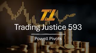 Trading Justice 593: Powell Pivots