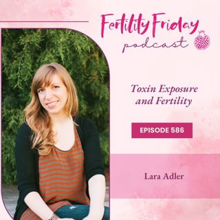 FFP 586 | Toxin Exposure and Fertility | Lara Adler