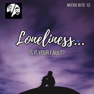 Micro Bite 13 - Loneliness...Is it your fault?