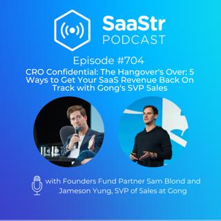 SaaStr 704: CRO Confidential: The Hangover's Over: 5 Ways to Get Your SaaS Revenue Back On Track with Gong's SVP Sales, Jameson Yung, and Sam Blond, Partner at Founders Fund