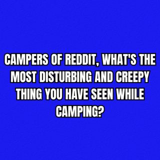 Campers of Reddit, What's The Most Disturbing And Creepy Thing You Have Seen While Camping?