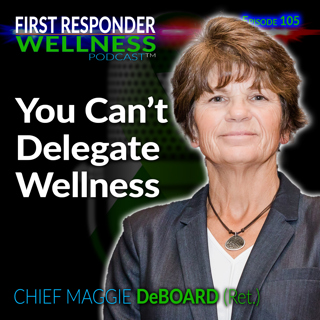 105 - You Can't Delegate Wellness - Chief Maggie DeBoard (Ret.)
