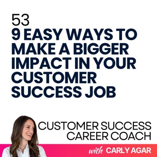 53. 9 Easy ways to make a bigger impact in your customer success job