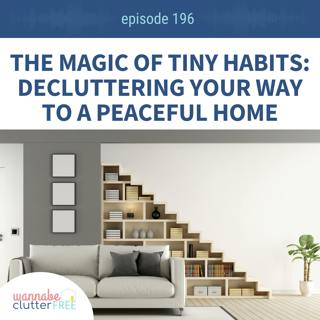 Ep 196: The Magic of Tiny Habits: Decluttering Your Way to a Peaceful Home