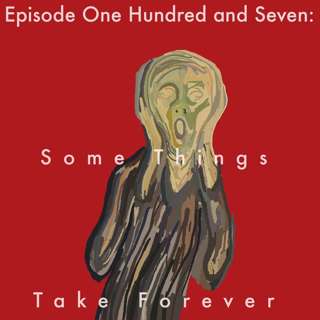 107: Some Things Take Forever