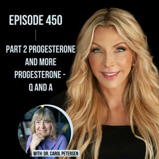 450. Part 2 Progesterone and MORE Progesterone - Q and A with Dr. Carol Petersen