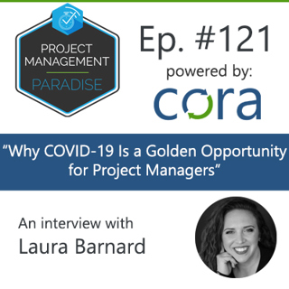 Episode 121: "Why COVID-19 is a golden opportunity for project managers" with Laura Barnard