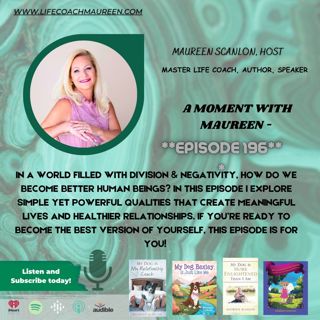 A Moment W Maureen- 5 Ways to Become A Better Human: Episode 196