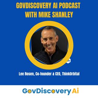 Ep 80: Lee Rosen, CEO, ThinkOrbital - GovDiscovery AI Podcast with Mike Shanley