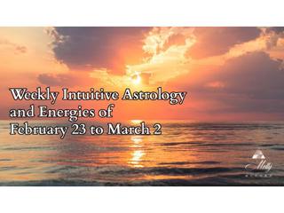 Weekly Intuitive Astrology and Eneriges of Feb 23 to March 2