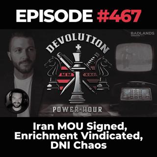 Devolution Power Hour Ep. 467: Iran MOU Signed, Enrichment Vindicated, DNI Chaos