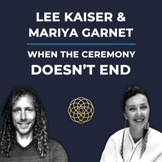 Psychedelic Conversations | Mariya Garnet & Lee Kaiser - When The Ceremony Doesn't End #149