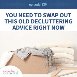 Ep 139: You need to swap out this old decluttering advice right now