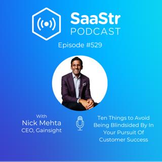SaaStr 529: Ten Things to Avoid Being Blindsided By In Your Pursuit Of Customer Success Nick Mehta, CEO @ Gainsight