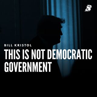 Bill Kristol: This Is Not Democratic Government