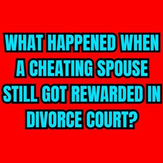 What Happened When A CHEATING Spouse Still Got REWARDED In DIVORCE COURT?