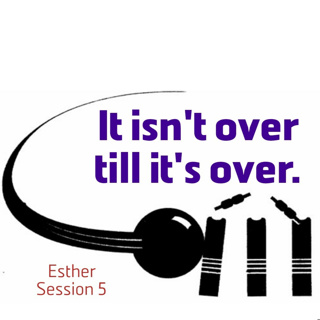 Esther Session 5: It isn't over till it's over