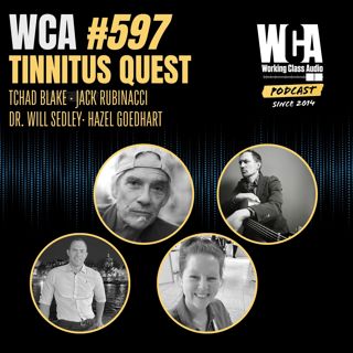 WCA #597 with Tchad Blake, Dr. Will Sedley, Jack Rubinacci & Hazel Goedhart – Tinnitus Quest: Breaking the Silence on the Music Industry's Most Common Occupational Condition