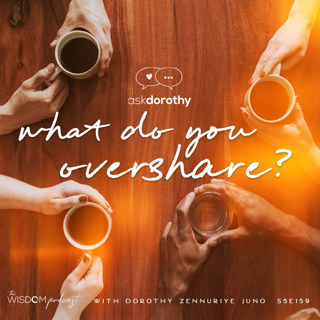 What Do You Overshare? | 'ask dorothy' | The WISDOM podcast | S5 E159