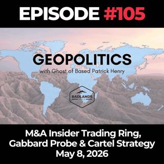 Geopolitics with Ghost Ep. 105: M&A Insider Trading Ring, Gabbard Probe & Cartel Strategy - 5/8/26