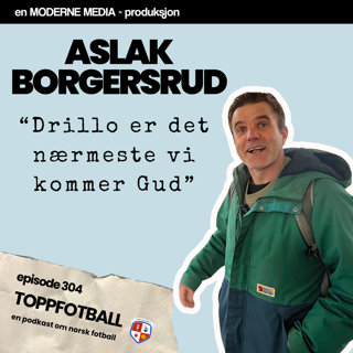Episode 304 - Aslak Borgersrud - "Drillo er det nærmeste vi kommer Gud"