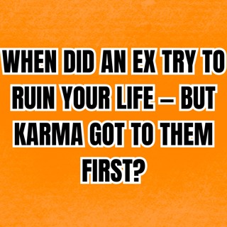 When Did an EX Try to RUIN Your LIFE — But KARMA Got to Them First?