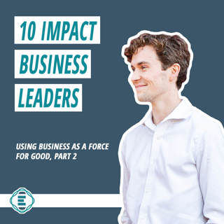 #204 - 10 Impact Business Leaders Using Business as a Force for Good (part 2)