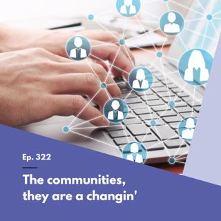 Episode 322 – The communities, they are a changin'