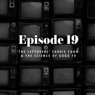 Episode 19: ‘The Leftovers’ Carrie Coon & the Science of Good TV