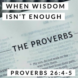 When Wisdom isn't Enough; Proverbs 26:4-5