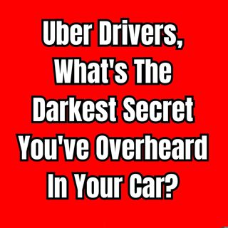 Uber Drivers, What's The Darkest Secret You've Overheard In Your Car? | Ask Reddit