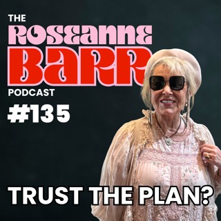 Trust The Plan? | The Roseanne Barr Podcast #135