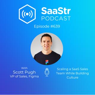SaaStr 639: Scaling a SaaS Sales Team While Building Culture with Figma VP of Sales Scott Pugh