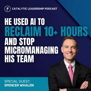 He Used AI to Reclaim 10+ Hours and Stop Micromanaging His Team with Spencer Whalen