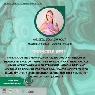I'm Back! Overcoming Health Struggles, Medical PTSD & Finding My Voice Again #185 Host Maureen Scanlon